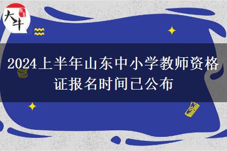 2024上半年山东中小学教师资格证报名时间已公布