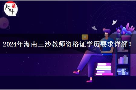 2024年海南三沙教师资格证学历要求详解！