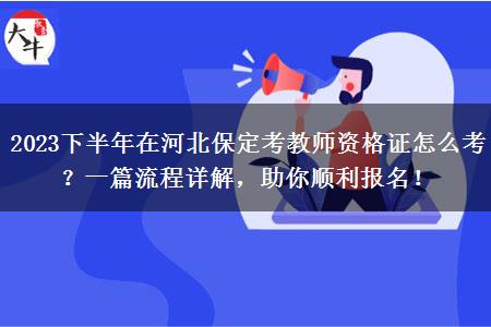 2023下半年在河北保定考教师资格证怎么考？一篇流程详解，助你顺利报名！