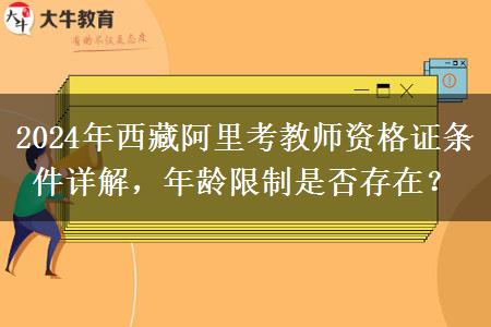 2024年西藏阿里考教师资格证条件详解，年龄限制是否存在？