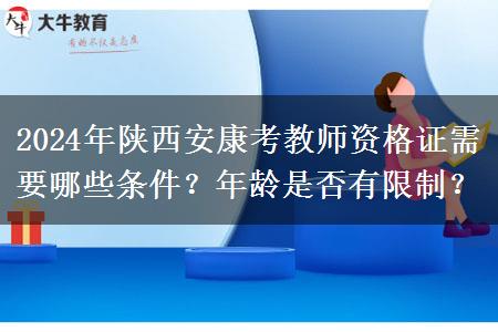 2024年陕西安康考教师资格证需要哪些条件？年龄是否有限制？