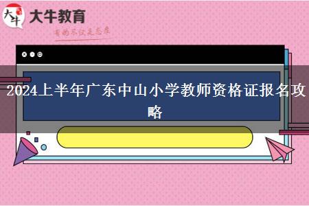 2024上半年广东中山小学教师资格证报名攻略