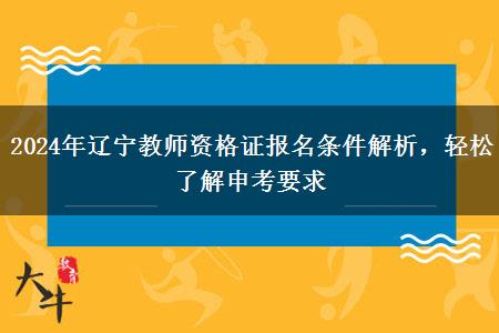 2024年辽宁教师资格证报名条件解析，轻松了解申考要求