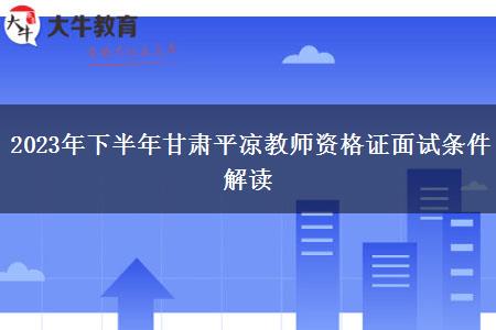 2023年下半年甘肃平凉教师资格证面试条件解读