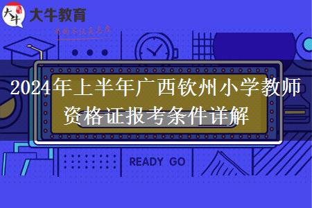 2024年上半年广西钦州小学教师资格证报考条件详解