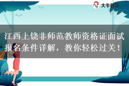 江西上饶非师范教师资格证面试报名条件详解，教你轻松过关！