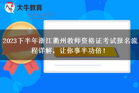 2023下半年浙江衢州教师资格证考试报名流程详解，让你事半功倍！