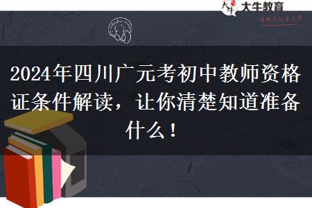 2024年四川广元考初中教师资格证条件解读，让你清楚知道准备什么！