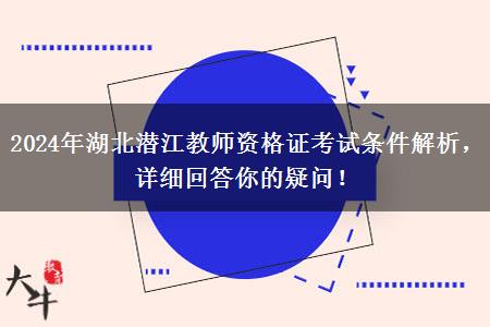 2024年湖北潜江教师资格证考试条件解析，详细回答你的疑问！