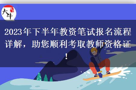 2023年下半年教资笔试报名流程详解，助您顺利考取教师资格证！