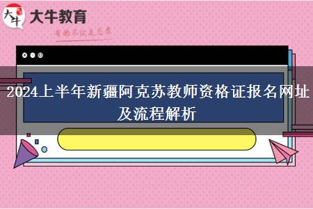 2024上半年新疆阿克苏教师资格证报名网址及流程解析