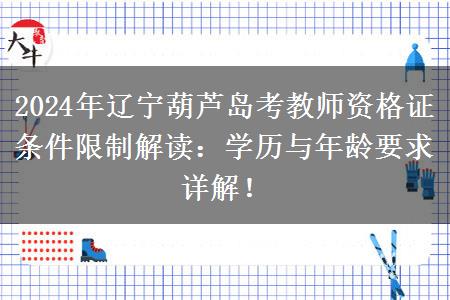 2024年辽宁葫芦岛考教师资格证条件限制解读：学历与年龄要求详解！