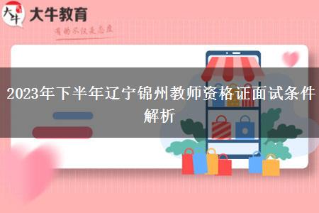 2023年下半年辽宁锦州教师资格证面试条件解析