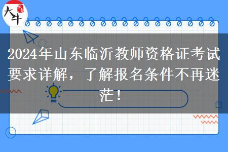 2024年山东临沂教师资格证考试要求详解，了解报名条件不再迷茫！