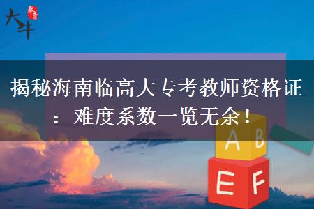 揭秘海南临高大专考教师资格证：难度系数一览无余！