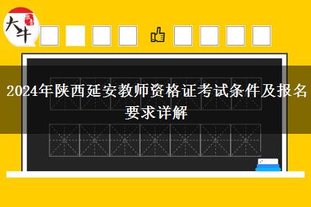 2024年陕西延安教师资格证考试条件及报名要求详解