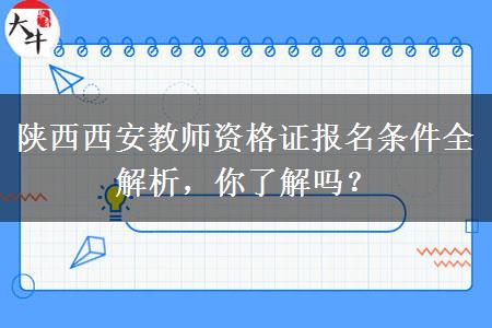 陕西西安教师资格证报名条件全解析，你了解吗？