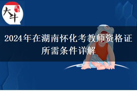 2024年在湖南怀化考教师资格证所需条件详解