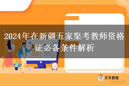 2024年在新疆五家渠考教师资格证必备条件解析