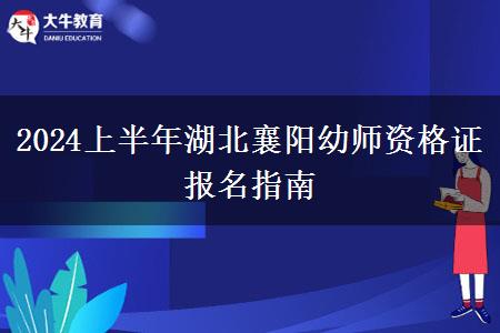 2024上半年湖北襄阳幼师资格证报名指南