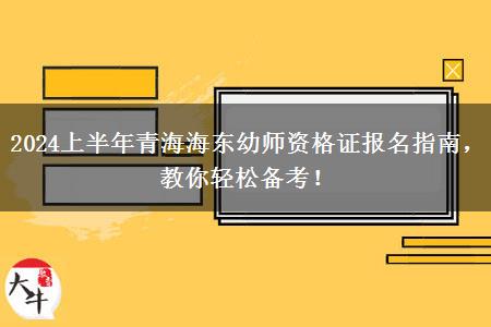 2024上半年青海海东幼师资格证报名指南，教你轻松备考！