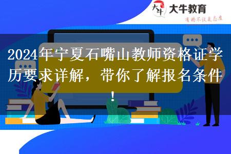 2024年宁夏石嘴山教师资格证学历要求详解，带你了解报名条件！