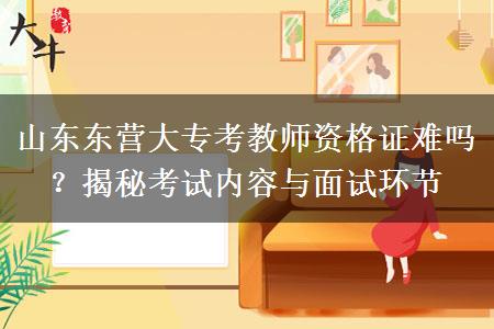 山东东营大专考教师资格证难吗？揭秘考试内容与面试环节