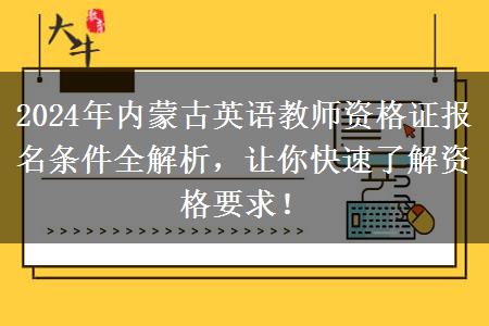 2024年内蒙古英语教师资格证报名条件全解析，让你快速了解资格要求！