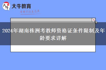 2024年湖南株洲考教师资格证条件限制及年龄要求详解