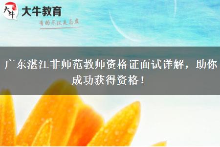 广东湛江非师范教师资格证面试详解，助你成功获得资格！