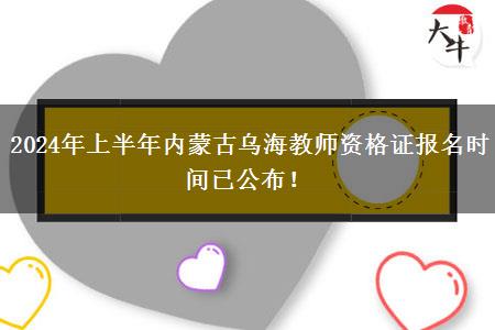 2024年上半年内蒙古乌海教师资格证报名时间已公布！