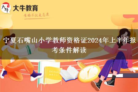 宁夏石嘴山小学教师资格证2024年上半年报考条件解读