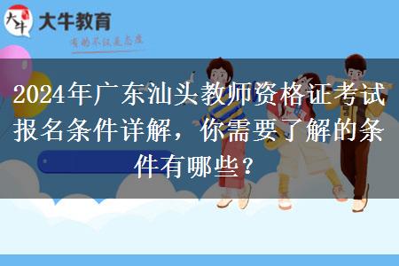 2024年广东汕头教师资格证考试报名条件详解，你需要了解的条件有哪些？