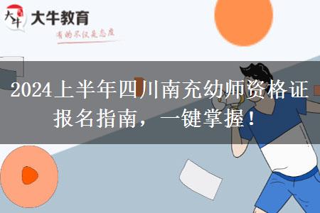 2024上半年四川南充幼师资格证报名指南，一键掌握！