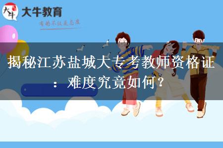 揭秘江苏盐城大专考教师资格证：难度究竟如何？