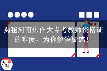 揭秘河南焦作大专考教师资格证的难度，为你解答疑惑！
