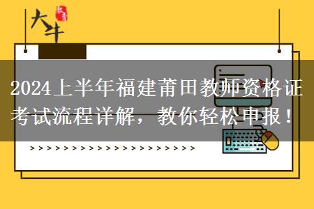 2024上半年福建莆田教师资格证考试流程详解，教你轻松申报！