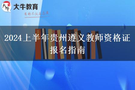 2024上半年贵州遵义教师资格证报名指南