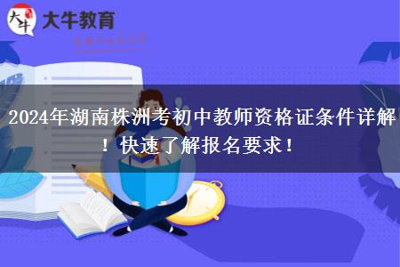 2024年湖南株洲考初中教师资格证条件详解！快速了解报名要求！