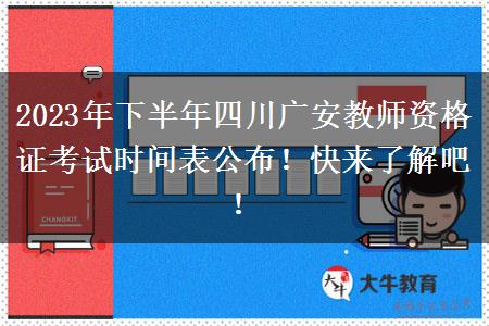 2023年下半年四川广安教师资格证考试时间表公布！快来了解吧！