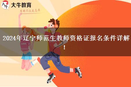 2024年辽宁师范生教师资格证报名条件详解！