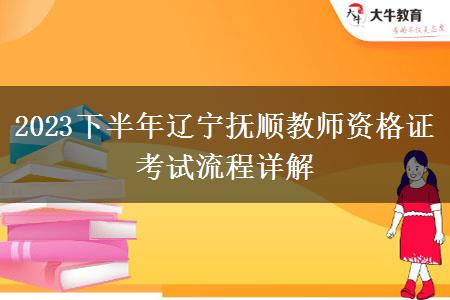 2023下半年辽宁抚顺教师资格证考试流程详解