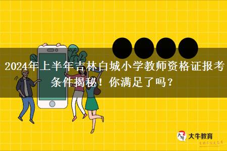 2024年上半年吉林白城小学教师资格证报考条件揭秘！你满足了吗？