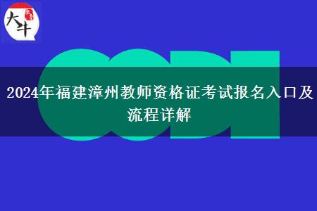 2024年福建漳州教师资格证考试报名入口及流程详解