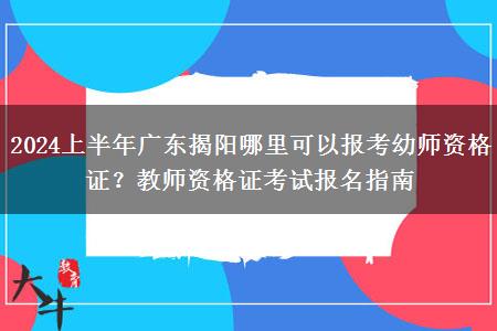 2024上半年广东揭阳哪里可以报考幼师资格证？教师资格证考试报名指南