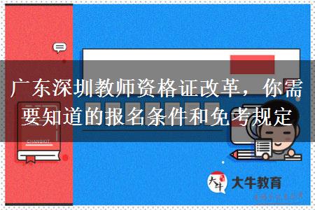 广东深圳教师资格证改革，你需要知道的报名条件和免考规定