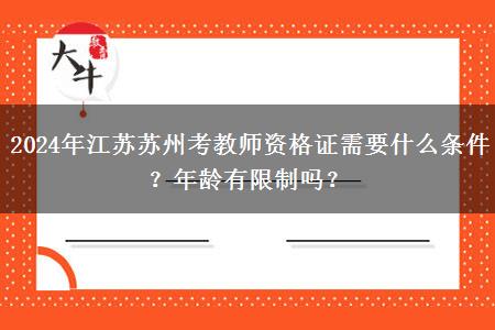 2024年江苏苏州考教师资格证需要什么条件？年龄有限制吗？