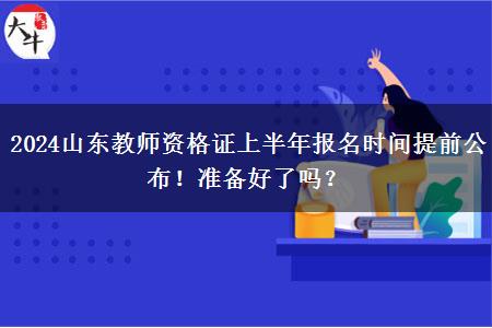 2024山东教师资格证上半年报名时间提前公布！准备好了吗？