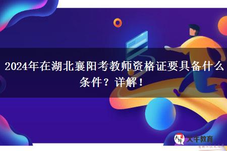 2024年在湖北襄阳考教师资格证要具备什么条件？详解！