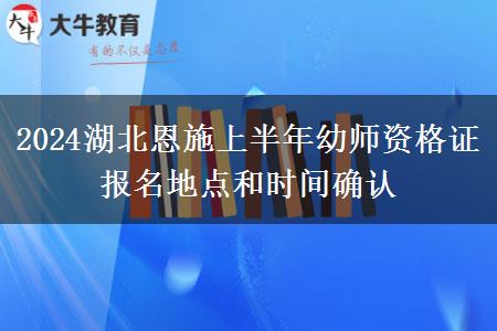 2024湖北恩施上半年幼师资格证报名地点和时间确认